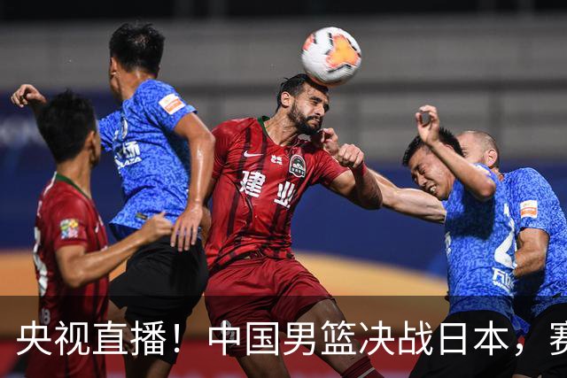 央视直播！中国男篮决战日本，赛前有3个好消息，赢球进决赛有戏